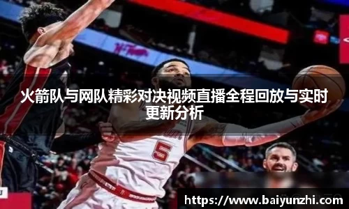 HB火箭队与网队精彩对决视频直播全程回放与实时更新分析