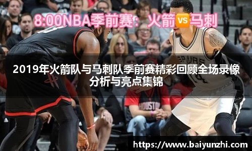 2019年火箭队与马刺队季前赛精彩回顾全场录像分析与亮点集锦