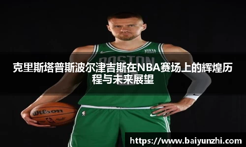 克里斯塔普斯波尔津吉斯在NBA赛场上的辉煌历程与未来展望